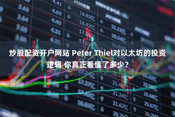 炒股配资开户网站 Peter Thiel对以太坊的投资逻辑 你真正看懂了多少？