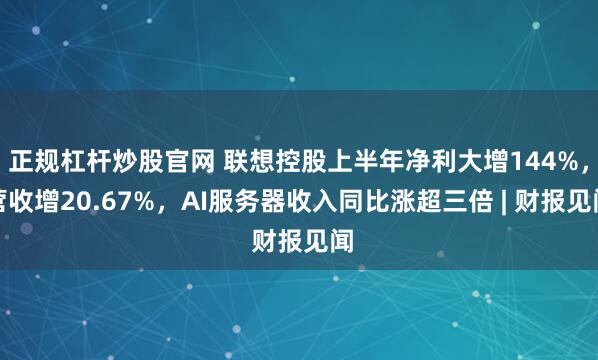 正规杠杆炒股官网 联想控股上半年净利大增144%，营收增20.67%，AI服务器收入同比涨超三倍 | 财报见闻